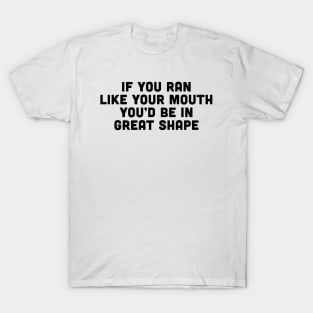 If you ran like your mouth you'd be in great shape T-Shirt